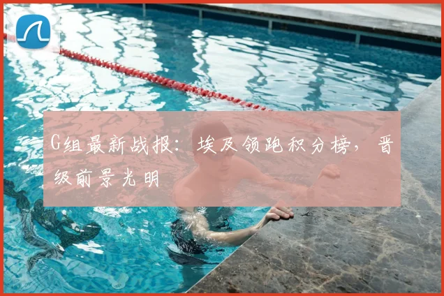 G组最新战报:埃及领跑积分榜,晋级前景光明