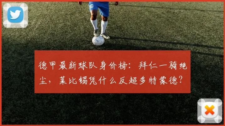 德甲最新球队身价榜:拜仁一骑绝尘,莱比锡凭什么反超多特蒙德?