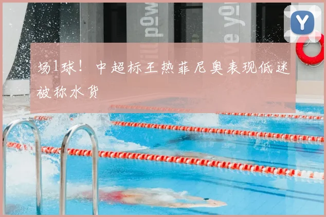 场1球！中超标王热菲尼奥表现低迷被称水货
