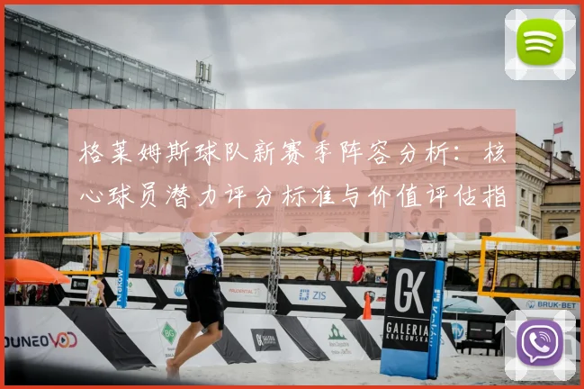 格莱姆斯球队新赛季阵容分析：核心球员潜力评分标准与价值评估指南