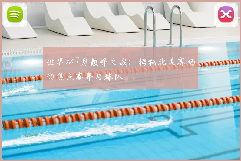世界杯7月巅峰之战：揭秘北美赛场的焦点赛事与球队