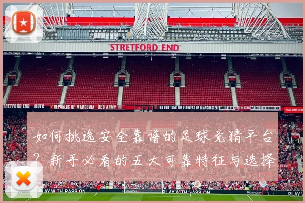 如何挑选安全靠谱的足球竞猜平台?新手必看的五大可靠特征与选择指南