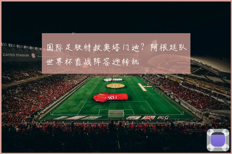 国际足联特赦奥塔门迪？阿根廷队世界杯首战阵容迎转机