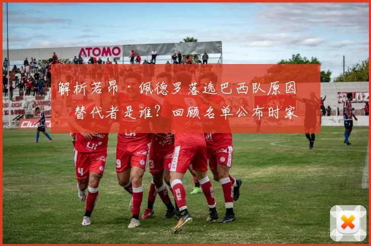 解析若昂·佩德罗落选巴西队原因，替代者是谁？回顾名单公布时家庭真实反应