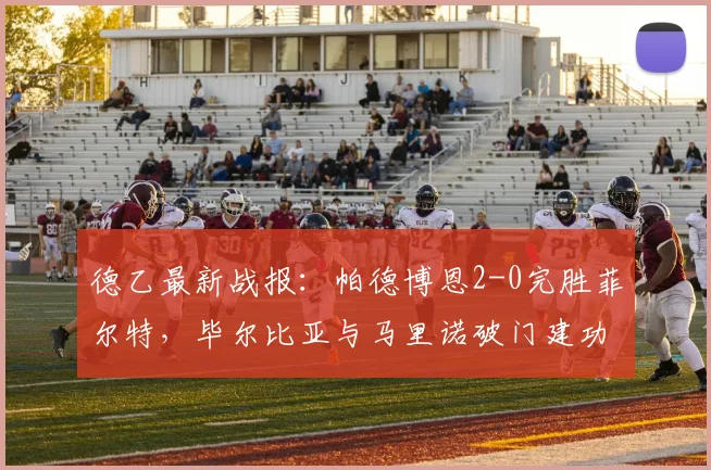 德乙最新战报:帕德博恩2-0完胜菲尔特,毕尔比亚与马里诺破门建功